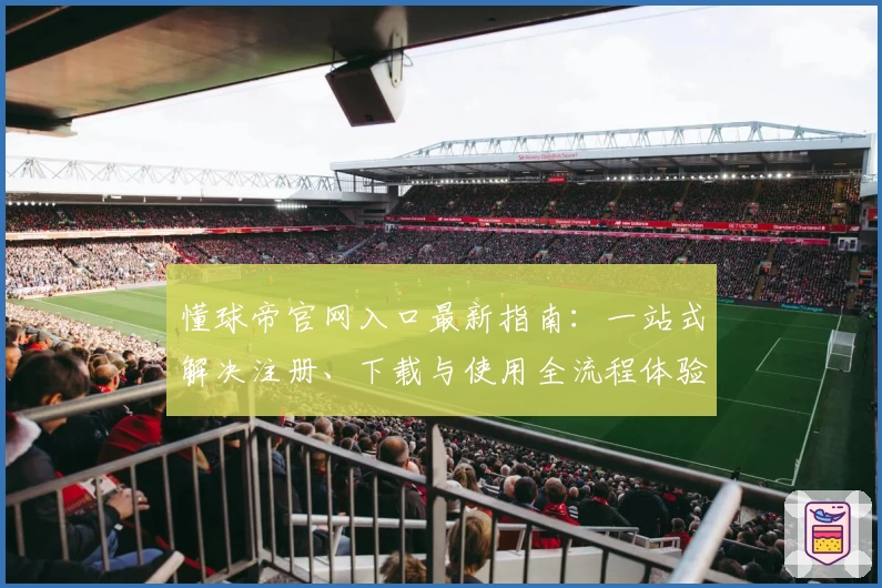 懂球帝官网入口最新指南：一站式解决注册、下载与使用全流程体验