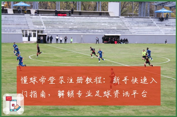 懂球帝登录注册教程：新手快速入门指南，解锁专业足球资讯平台