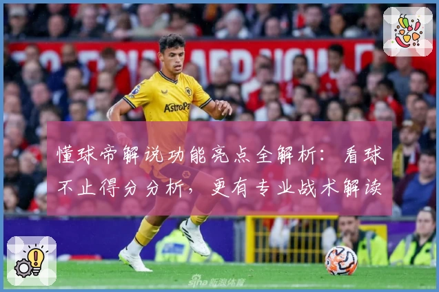 懂球帝解说功能亮点全解析：看球不止得分分析，更有专业战术解读