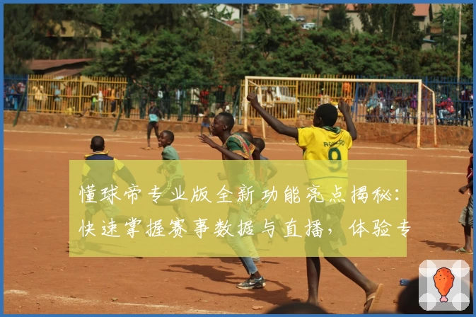 懂球帝专业版全新功能亮点揭秘：快速掌握赛事数据与直播，体验专业足球资讯的魅力