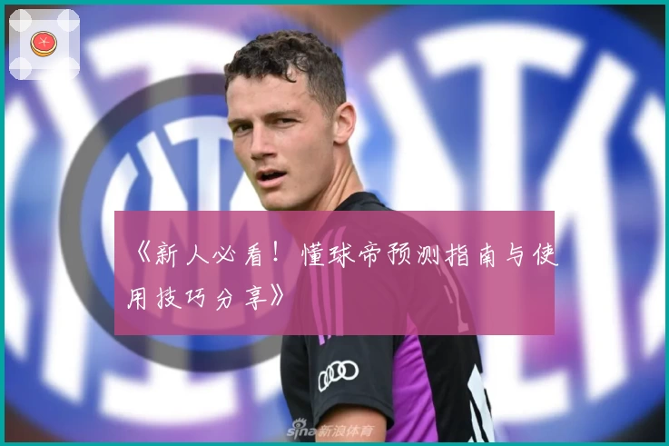 《新人必看！懂球帝预测指南与使用技巧分享》