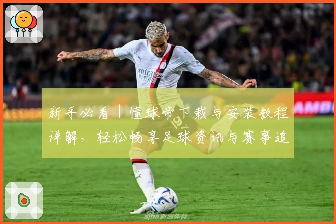 新手必看｜懂球帝下载与安装教程详解，轻松畅享足球资讯与赛事追踪