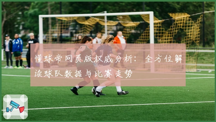 懂球帝网页版权威分析：全方位解读球队数据与比赛走势