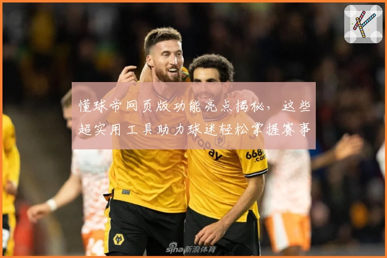 懂球帝网页版功能亮点揭秘，这些超实用工具助力球迷轻松掌握赛事动态