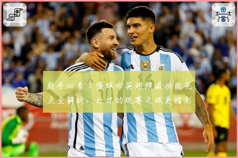 新手必看｜懂球帝英超频道功能亮点全解析，让你的观赛之旅更精彩！