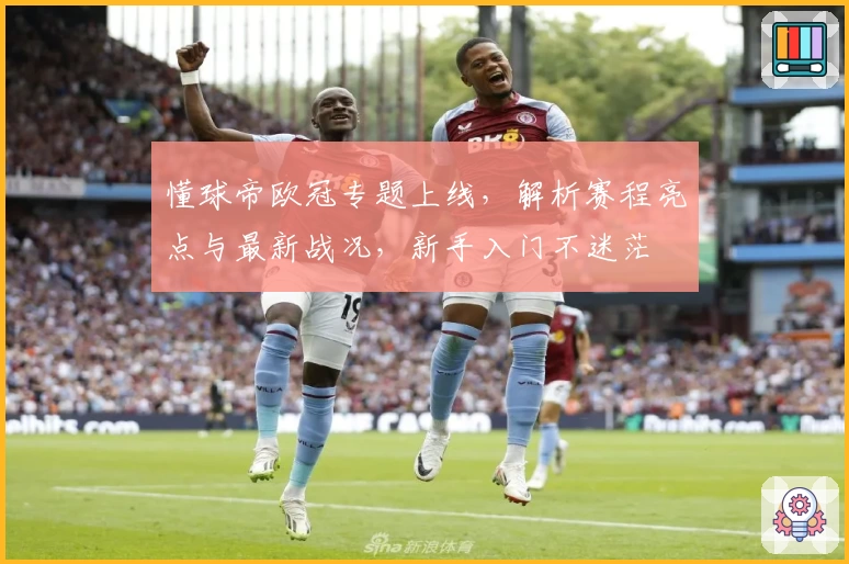 懂球帝欧冠专题上线，解析赛程亮点与最新战况，新手入门不迷茫