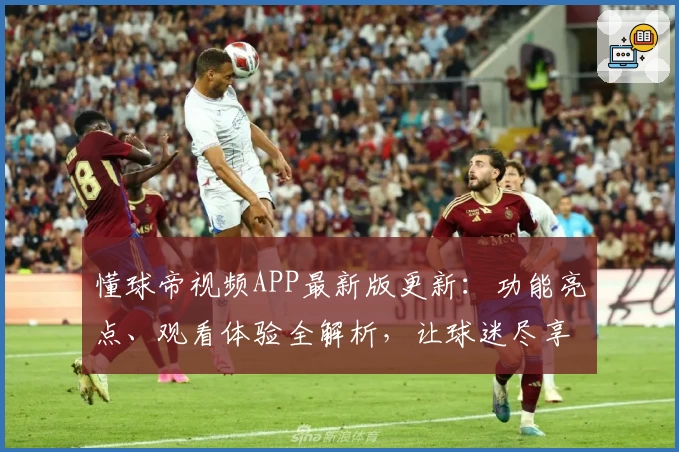 懂球帝视频APP最新版更新：功能亮点、观看体验全解析，让球迷尽享赛事精彩瞬间