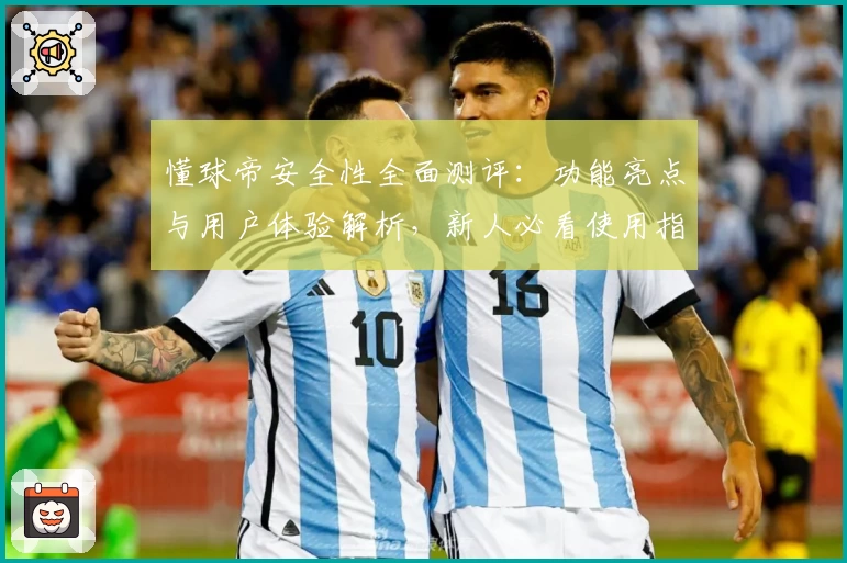 懂球帝安全性全面测评:功能亮点与用户体验解析,新人必看使用指南