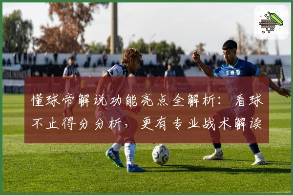 懂球帝解说功能亮点全解析：看球不止得分分析，更有专业战术解读