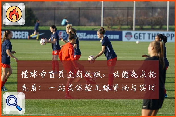懂球帝首页全新改版,功能亮点抢先看:一站式体验足球资讯与实时数据解读