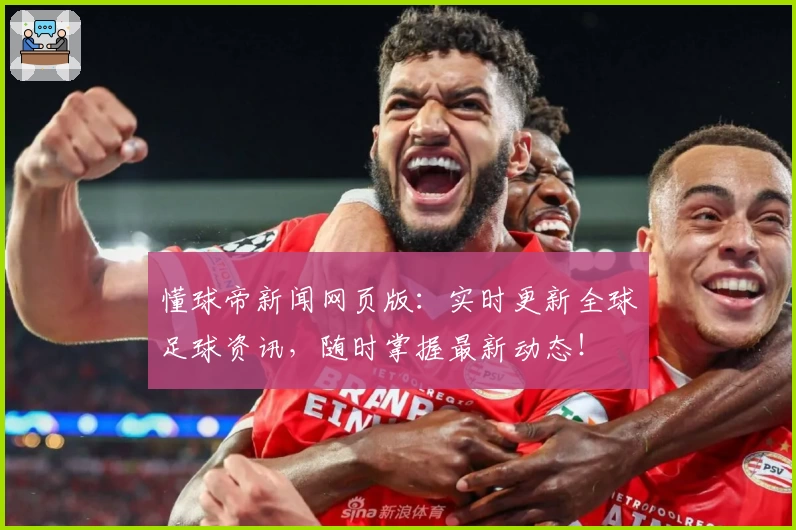 懂球帝新闻网页版:实时更新全球足球资讯,随时掌握最新动态!