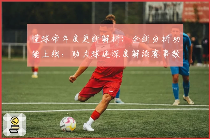 懂球帝年度更新解析：全新分析功能上线，助力球迷深度解读赛事数据