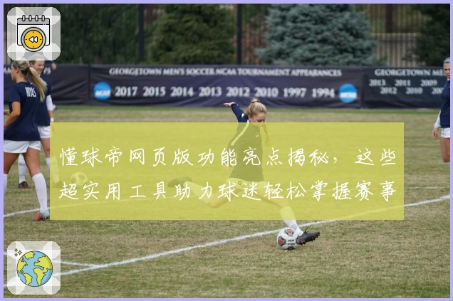 懂球帝网页版功能亮点揭秘，这些超实用工具助力球迷轻松掌握赛事动态
