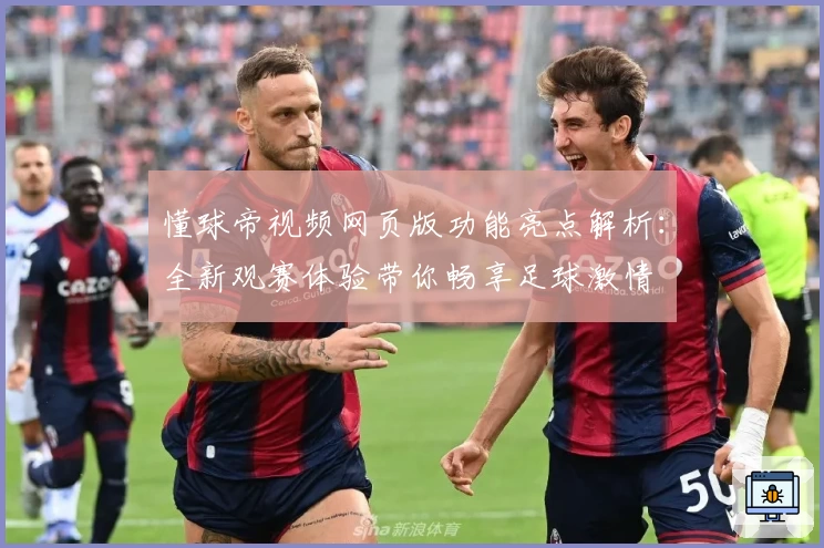 懂球帝视频网页版功能亮点解析:全新观赛体验带你畅享足球激情
