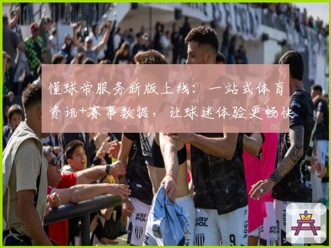 懂球帝服务新版上线：一站式体育资讯+赛事数据，让球迷体验更畅快
