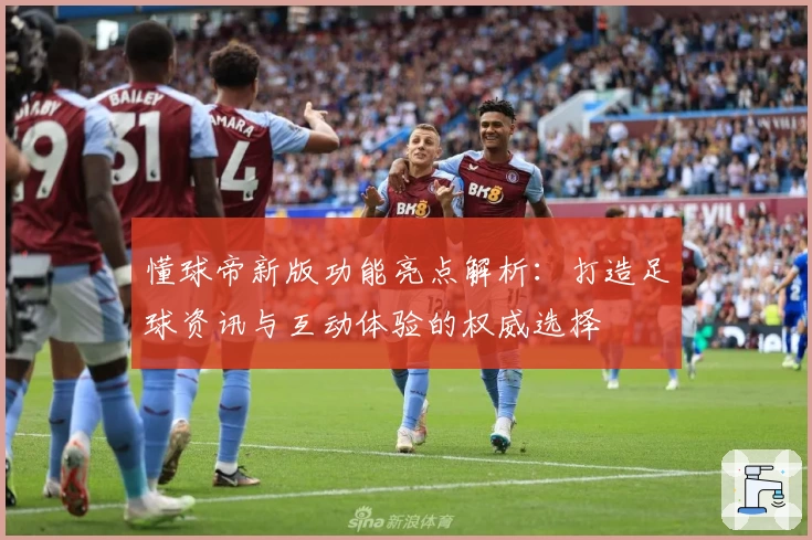 懂球帝新版功能亮点解析：打造足球资讯与互动体验的权威选择