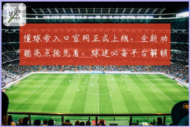 懂球帝入口官网正式上线,全新功能亮点抢先看,球迷必备平台解锁最佳观赛体验