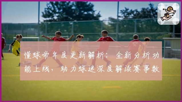 懂球帝年度更新解析：全新分析功能上线，助力球迷深度解读赛事数据