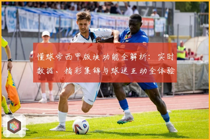 懂球帝西甲版块功能全解析：实时数据、精彩集锦与球迷互动全体验