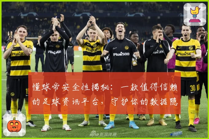 懂球帝安全性揭秘：一款值得信赖的足球资讯平台，守护你的数据隐私与使用体验