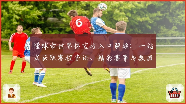 懂球帝世界杯官方入口解读：一站式获取赛程资讯、精彩赛事与数据分析的权威平台
