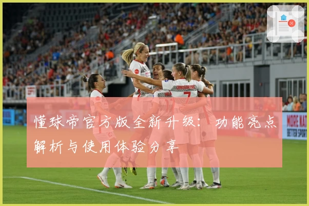 懂球帝官方版全新升级：功能亮点解析与使用体验分享