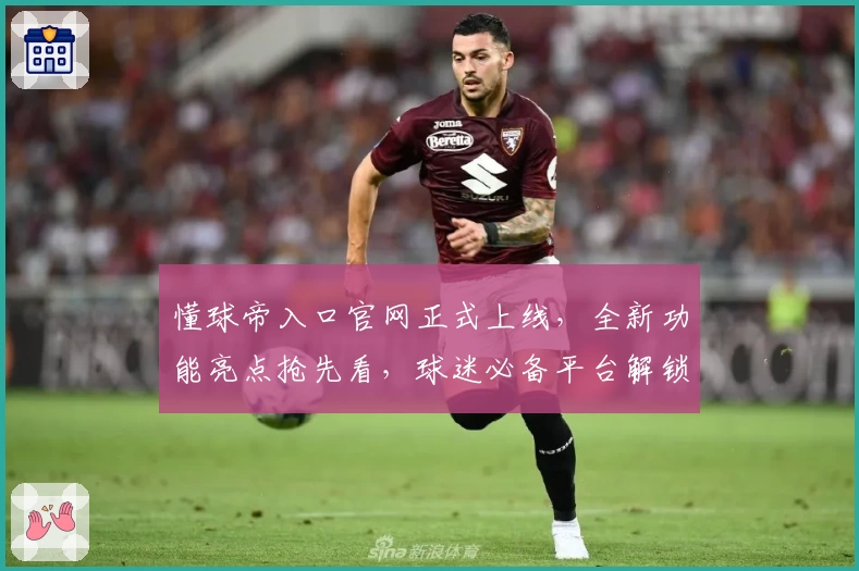 懂球帝入口官网正式上线，全新功能亮点抢先看，球迷必备平台解锁最佳观赛体验