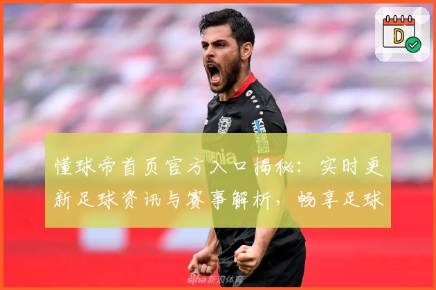 懂球帝首页官方入口揭秘：实时更新足球资讯与赛事解析，畅享足球魅力必备平台