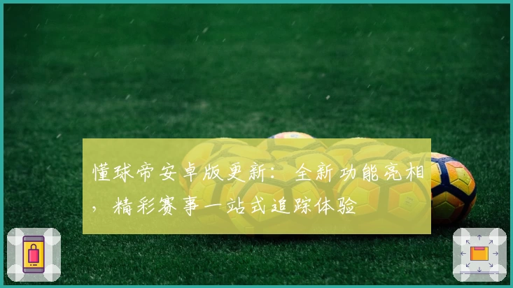 懂球帝安卓版更新：全新功能亮相，精彩赛事一站式追踪体验