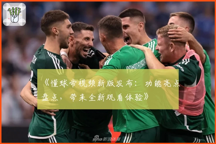 《懂球帝视频新版发布：功能亮点盘点，带来全新观看体验》