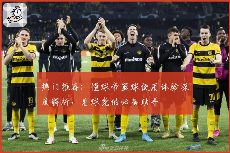 热门推荐：懂球帝篮球使用体验深度解析，看球党的必备助手