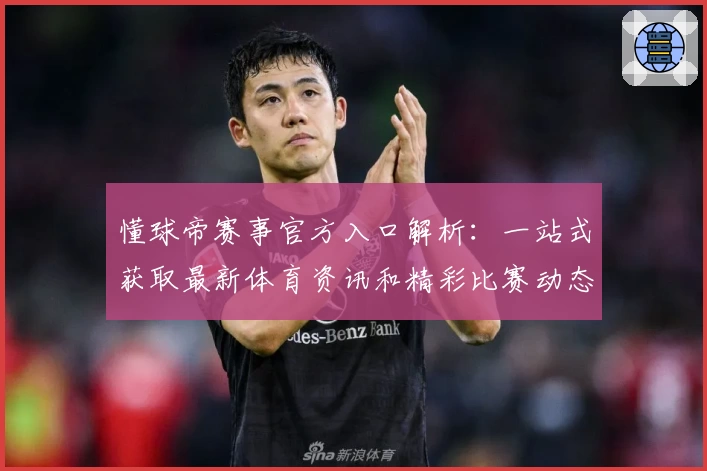 懂球帝赛事官方入口解析：一站式获取最新体育资讯和精彩比赛动态