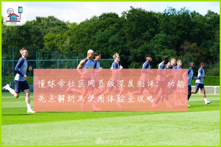 懂球帝社区网页版深度测评:功能亮点解析及使用体验全攻略