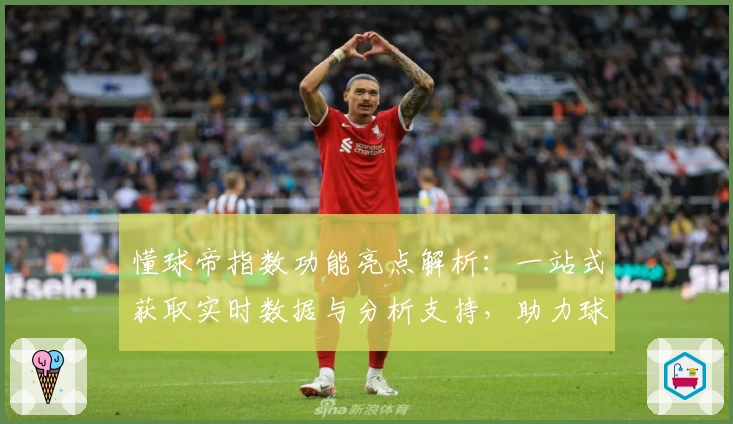 懂球帝指数功能亮点解析：一站式获取实时数据与分析支持，助力球迷深度体验