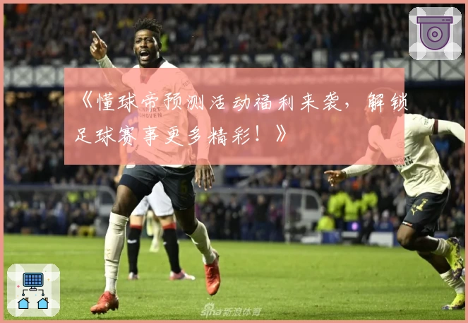 《懂球帝预测活动福利来袭，解锁足球赛事更多精彩！》
