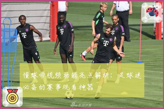 懂球帝视频功能亮点解析：足球迷必备的赛事观看神器