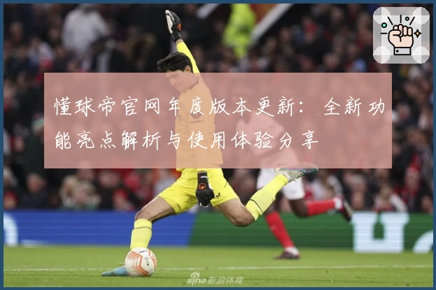 懂球帝官网年度版本更新：全新功能亮点解析与使用体验分享