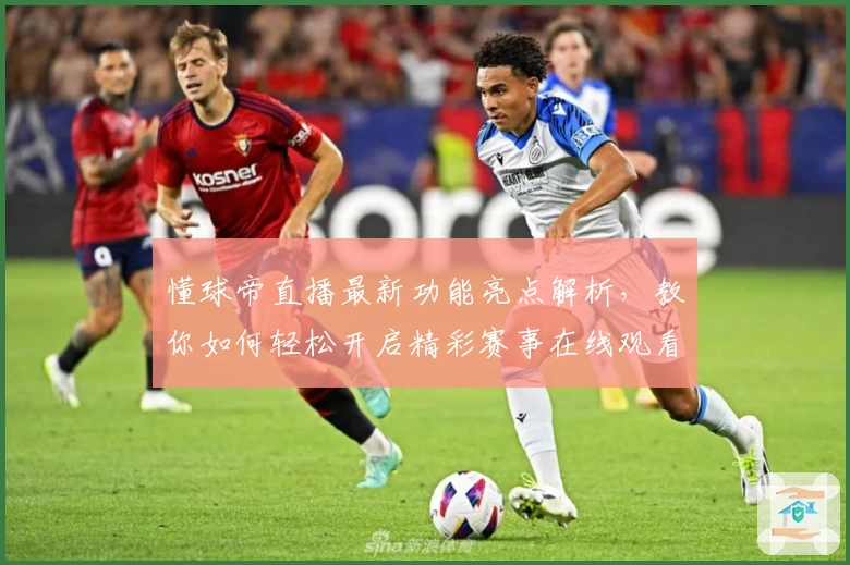 懂球帝直播最新功能亮点解析，教你如何轻松开启精彩赛事在线观看体验