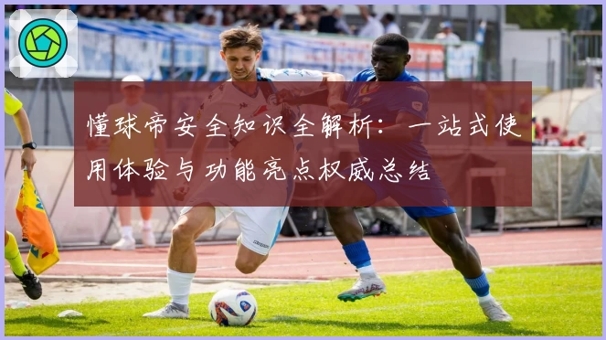 懂球帝安全知识全解析：一站式使用体验与功能亮点权威总结