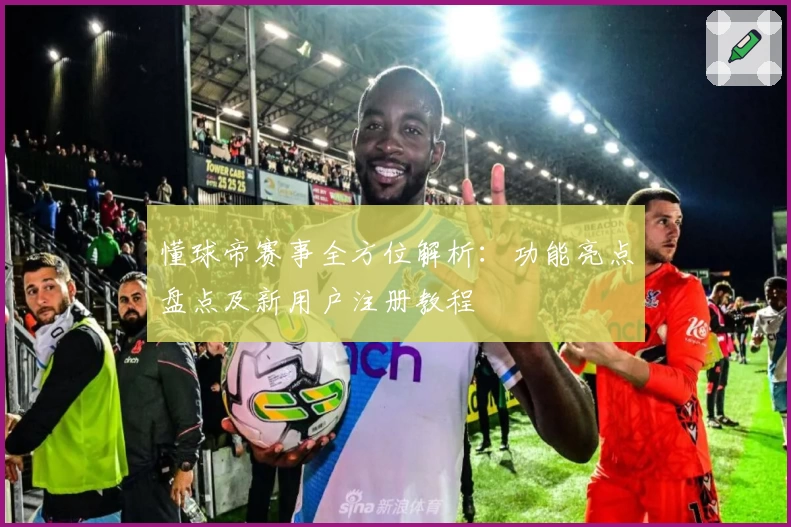 懂球帝赛事全方位解析：功能亮点盘点及新用户注册教程