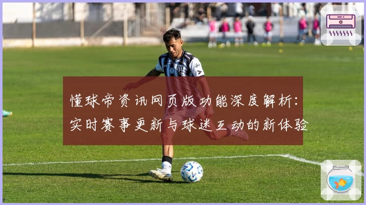 懂球帝资讯网页版功能深度解析：实时赛事更新与球迷互动的新体验
