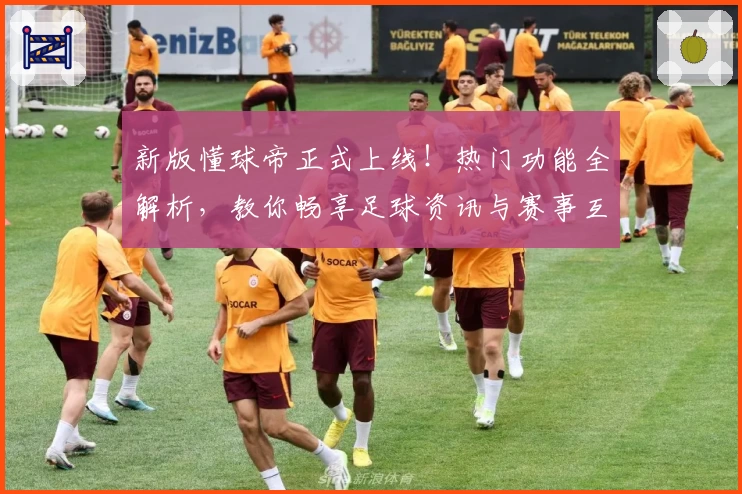 新版懂球帝正式上线！热门功能全解析，教你畅享足球资讯与赛事互动体验
