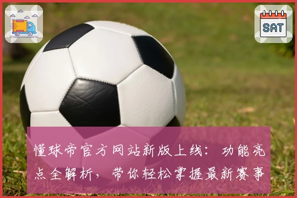 懂球帝官方网站新版上线：功能亮点全解析，带你轻松掌握最新赛事资讯