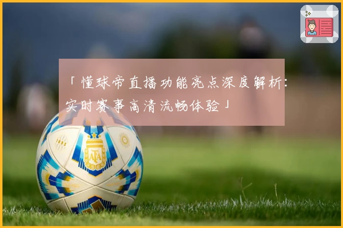 「懂球帝直播功能亮点深度解析：实时赛事高清流畅体验」