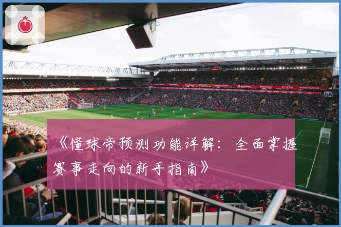 《懂球帝预测功能详解：全面掌握赛事走向的新手指南》