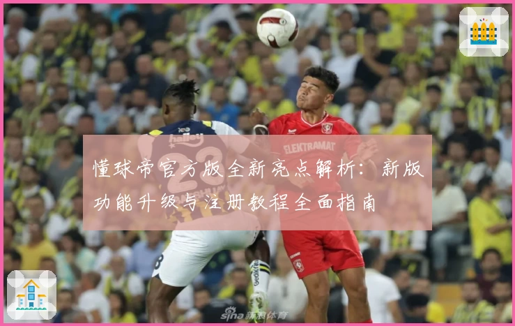 懂球帝官方版全新亮点解析：新版功能升级与注册教程全面指南