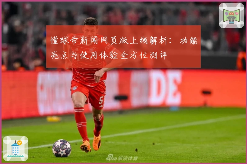 懂球帝新闻网页版上线解析：功能亮点与使用体验全方位测评