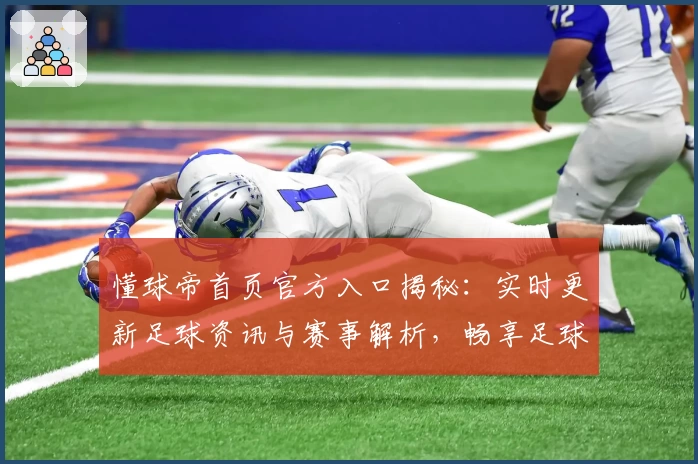 懂球帝首页官方入口揭秘:实时更新足球资讯与赛事解析,畅享足球魅力必备平台