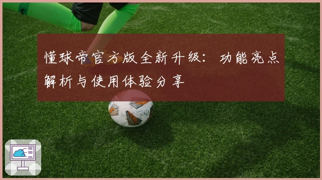 懂球帝官方版全新升级:功能亮点解析与使用体验分享