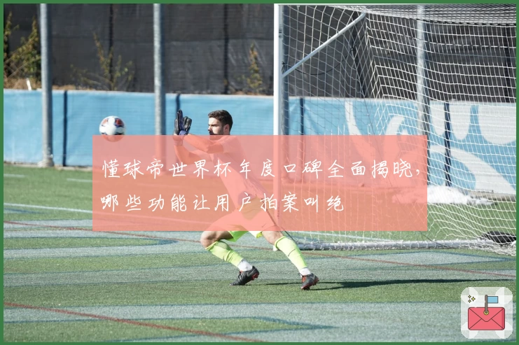 懂球帝世界杯年度口碑全面揭晓，哪些功能让用户拍案叫绝